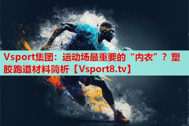 Vsport集團(tuán)：運(yùn)動(dòng)場最重要的“內(nèi)衣”？塑膠跑道材料簡析