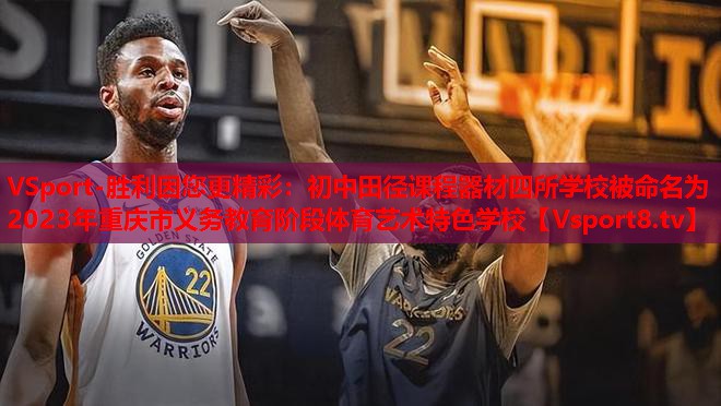 VSport-勝利因您更精彩：初中田徑課程器材四所學校被命名為2023年重慶市義務教育階段體育藝術特色學校