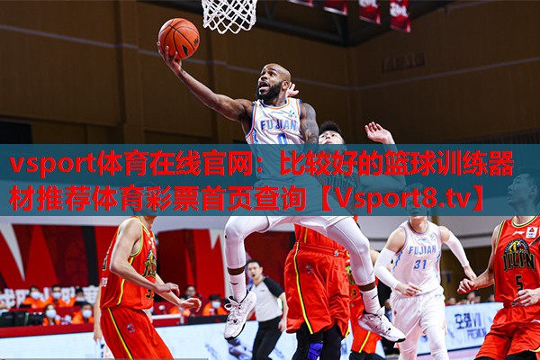 vsport體育在線官網(wǎng)：比較好的籃球訓(xùn)練器材推薦體育彩票首頁(yè)查詢