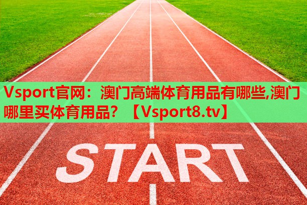 Vsport官網(wǎng)：澳門高端體育用品有哪些,澳門哪里買體育用品？