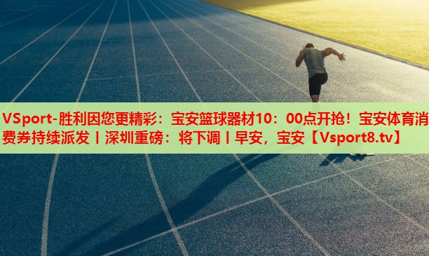 VSport-勝利因您更精彩：寶安籃球器材10：00點開搶！寶安體育消費券持續(xù)派發(fā)丨深圳重磅：將下調丨早安，寶安