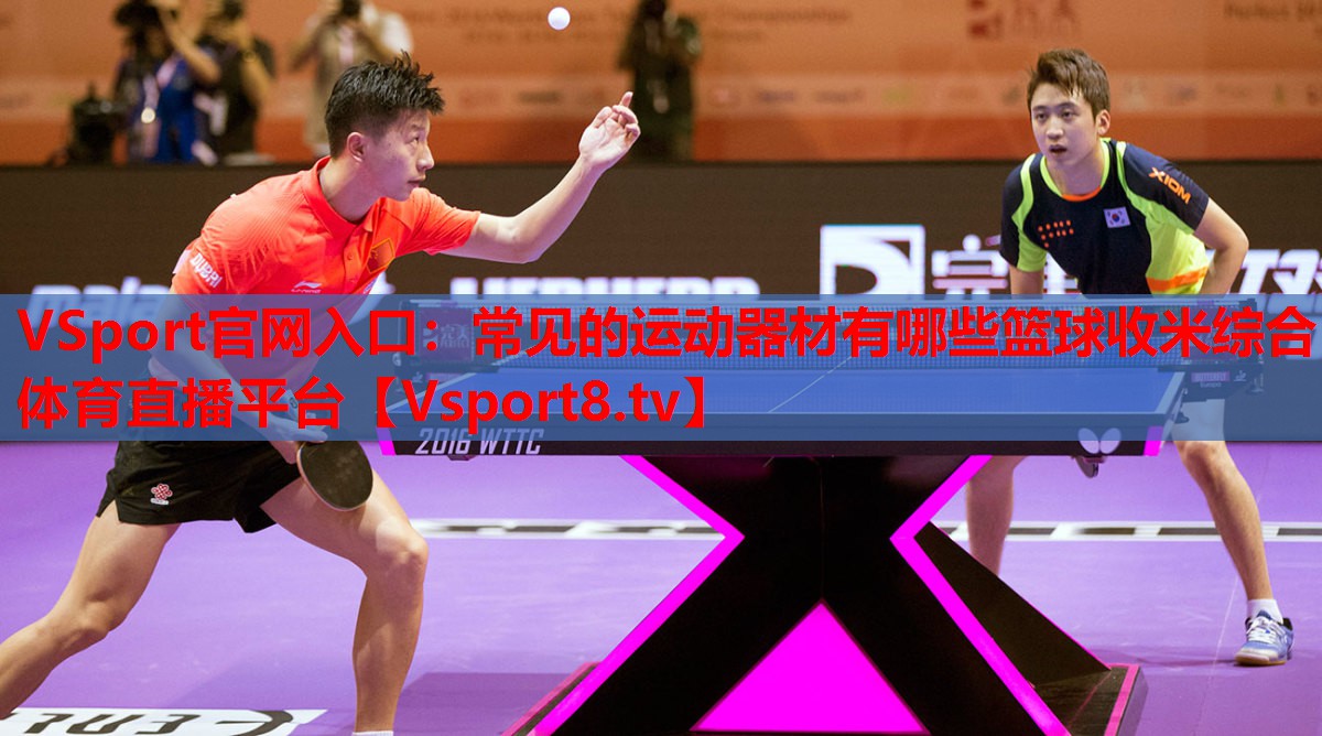 VSport官網(wǎng)入口：常見的運(yùn)動(dòng)器材有哪些籃球收米綜合體育直播平臺
