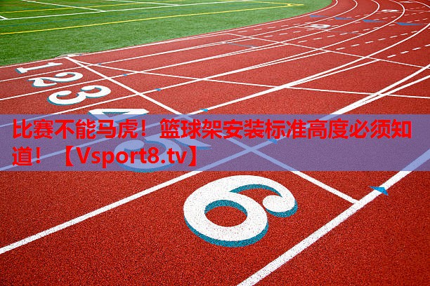 比賽不能馬虎！籃球架安裝標(biāo)準(zhǔn)高度必須知道！