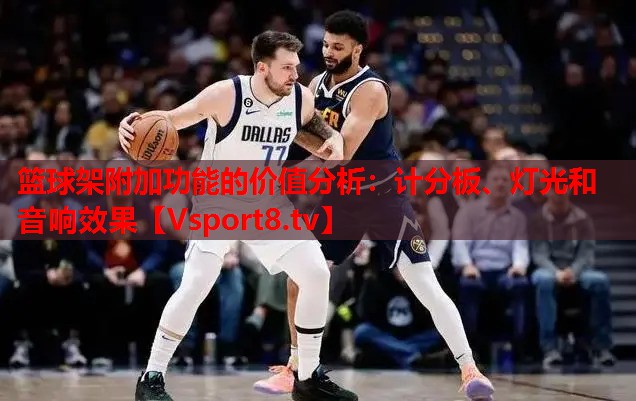籃球架附加功能的價值分析：計分板、燈光和音響效果