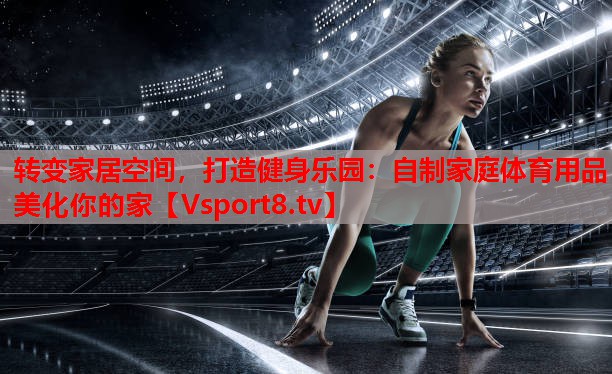 轉(zhuǎn)變家居空間，打造健身樂園：自制家庭體育用品美化你的家
