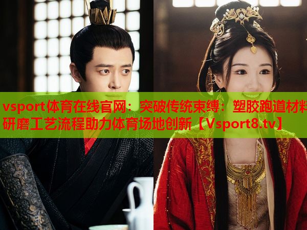 突破傳統(tǒng)束縛：塑膠跑道材料研磨工藝流程助力體育場地創(chuàng)新