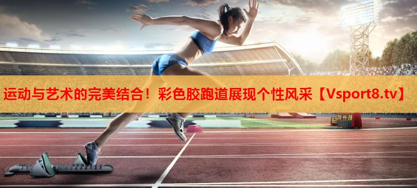 運動與藝術(shù)的完美結(jié)合！彩色膠跑道展現(xiàn)個性風(fēng)采