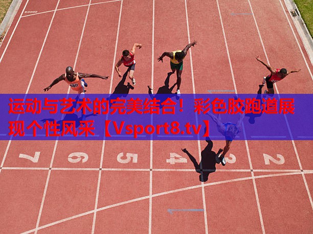 運動與藝術(shù)的完美結(jié)合！彩色膠跑道展現(xiàn)個性風(fēng)采