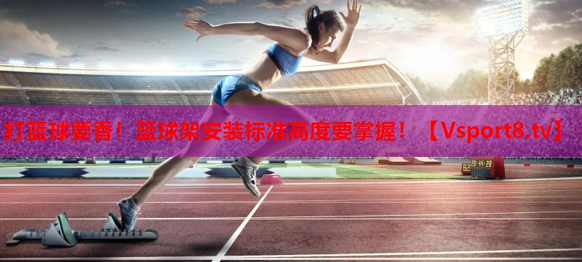 打籃球要香！籃球架安裝標(biāo)準(zhǔn)高度要掌握！